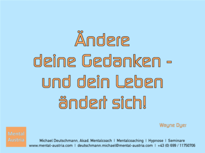 Ändere deine Gedanken - und dein Leben ändert sich! Wayne Dyer - Erfolg Success Victory Sieg - Mentalcoach Michael Deutschmann - Mentalcoaching Hypnose Seminare - Mental Austria