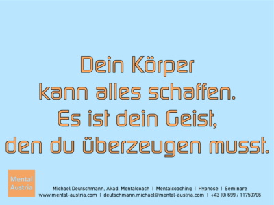 Dein Körper kann alles schaffen. Es ist dein Geist, den du überzeugen musst. Erfolg Success Victory Sieg - Mentalcoach Michael Deutschmann - Mentalcoaching Hypnose Seminare - Mental Austria