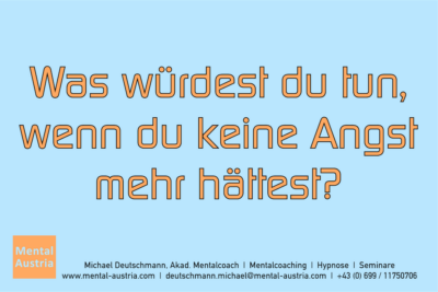 Was würdest du tun, wenn du keine Angst mehr hättest? - Mentalcoaching - Hypnose - Sporthypnose - Michael Deutschmann, Akademischer Mentalcoach, Mentaltrainer, Sportmentaltrainer, Sportmentalcoach, Hypnosetrainer, Hypnosecoach, Supervisor, Seminarleiter, Mentaltraining, Sportmentaltraining, Mentalcoaching, Coaching, Sportmentalcoaching, Hypnose, Sporthypnose, Supervision, Workshops, Seminare, Erfolgscoach, Coach, Erfolg, Success,