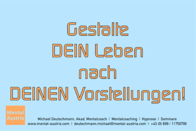 Gestalte DEIN Leben nach DEINEN Vorstellungen! - Mentalcoaching - Hypnose - Sporthypnose - Michael Deutschmann, Akademischer Mentalcoach, Mentaltrainer, Sportmentaltrainer, Sportmentalcoach, Hypnosetrainer, Hypnosecoach, Supervisor, Seminarleiter, Mentaltraining, Sportmentaltraining, Mentalcoaching, Coaching, Sportmentalcoaching, Hypnose, Sporthypnose, Supervision, Workshops, Seminare, Erfolgscoach, Coach, Erfolg, Success,