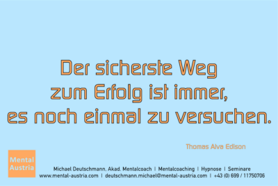 Der sicherste Weg zum Erfolg ist immer, es noch einmal zu versuchen. Edison - Mentalcoaching - Hypnose - Sporthypnose - Michael Deutschmann, Akademischer Mentalcoach, Mentaltrainer, Sportmentaltrainer, Sportmentalcoach, Hypnosetrainer, Hypnosecoach, Supervisor, Seminarleiter, Mentaltraining, Sportmentaltraining, Mentalcoaching, Coaching, Sportmentalcoaching, Hypnose, Sporthypnose, Supervision, Workshops, Seminare, Erfolgscoach, Coach, Erfolg, Success,