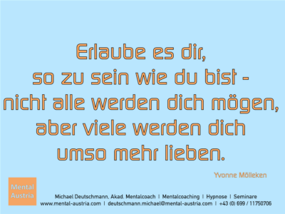 Erlaube es dir, so zu sein wie du bist - nicht alle werden dich mögen, aber viele werden dich umso mehr lieben. Yvonne Mölleken - Erfolg Success Victory Sieg - Mentalcoach Michael Deutschmann - Mentalcoaching Hypnose Seminare - Mental Austria