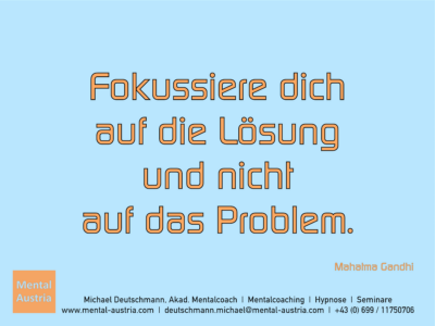 Fokussiere dich auf die Lösung und nicht auf das Problem. Mahatma Gandhi - Erfolg Success Victory Sieg - Mentalcoach Michael Deutschmann - Mentalcoaching Hypnose Seminare - Mental Austria