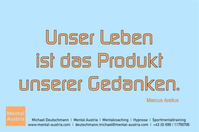 Unser Leben ist das Produkt unserer Gedanken. Marcus Arelius - Mentalcoaching - Hypnose - Sporthypnose - Michael Deutschmann, Akademischer Mentalcoach, Mentaltrainer, Sportmentaltrainer, Sportmentalcoach, Hypnosetrainer, Hypnosecoach, Supervisor, Seminarleiter, Mentaltraining, Sportmentaltraining, Mentalcoaching, Coaching, Sportmentalcoaching, Hypnose, Sporthypnose, Supervision, Workshops, Seminare, Erfolgscoach, Coach, Erfolg, Success,