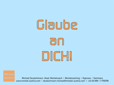 Glaube an dich! - Mentalcoaching - Hypnose - Sporthypnose - Michael Deutschmann, Akademischer Mentalcoach, Mentaltrainer, Sportmentaltrainer, Sportmentalcoach, Hypnosetrainer, Hypnosecoach, Supervisor, Seminarleiter, Mentaltraining, Sportmentaltraining, Mentalcoaching, Coaching, Sportmentalcoaching, Hypnose, Sporthypnose, Supervision, Workshops, Seminare, Erfolgscoach, Coach, Erfolg, Success,