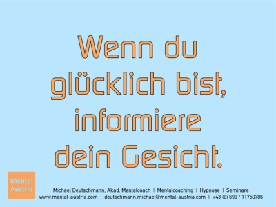 Wenn du glücklich bist, informiere dein Gesicht. - Mentalcoaching - Hypnose - Sporthypnose - Michael Deutschmann, Akademischer Mentalcoach, Mentaltrainer, Sportmentaltrainer, Sportmentalcoach, Hypnosetrainer, Hypnosecoach, Supervisor, Seminarleiter, Mentaltraining, Sportmentaltraining, Mentalcoaching, Coaching, Sportmentalcoaching, Hypnose, Sporthypnose, Supervision, Workshops, Seminare, Erfolgscoach, Coach, Erfolg, Success,