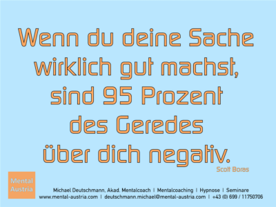 Wenn du deine Sache wirklich gut machst, sind 95 Prozent des Geredes über dich negativ. Scott Boras - Erfolg Success Victory Sieg - Mentalcoach Michael Deutschmann - Mentalcoaching Hypnose Seminare - Mental Austria