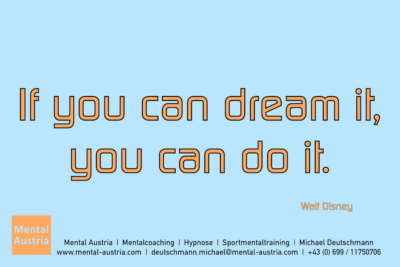 If you can dream it, you can do it. Walt Disney - Mentalcoaching - Hypnose - Sporthypnose - Michael Deutschmann, Akademischer Mentalcoach, Mentaltrainer, Sportmentaltrainer, Sportmentalcoach, Hypnosetrainer, Hypnosecoach, Supervisor, Seminarleiter, Mentaltraining, Sportmentaltraining, Mentalcoaching, Coaching, Sportmentalcoaching, Hypnose, Sporthypnose, Supervision, Workshops, Seminare, Erfolgscoach, Coach, Erfolg, Success,