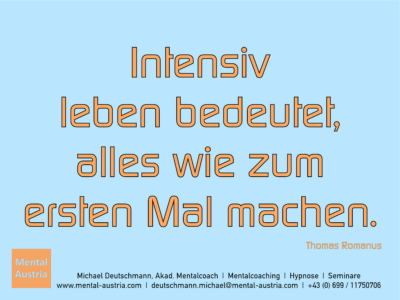 Intensiv leben bedeutet, alles wie zum ersten Mal machen. Thomas Romanus Erfolg Success Victory Sieg - Mentalcoach Michael Deutschmann - Mentalcoaching Hypnose Seminare - Mental Austria