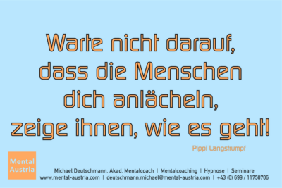 Warte nicht darauf, dass die Menschen dich anlächeln, zeige ihnen, wie es geht! Pipi Langstrumpf - Mentalcoaching - Hypnose - Sporthypnose - Michael Deutschmann, Akademischer Mentalcoach, Mentaltrainer, Sportmentaltrainer, Sportmentalcoach, Hypnosetrainer, Hypnosecoach, Supervisor, Seminarleiter, Mentaltraining, Sportmentaltraining, Mentalcoaching, Coaching, Sportmentalcoaching, Hypnose, Sporthypnose, Supervision, Workshops, Seminare, Erfolgscoach, Coach, Erfolg, Success,