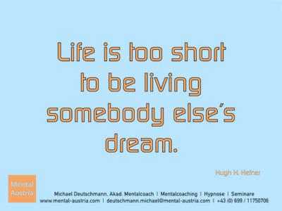 Life is too short to be living somebody else´s dream. Hugh. H. Hefner - Erfolg Success Victory Sieg - Mentalcoach Michael Deutschmann - Mentalcoaching Hypnose Seminare - Mental Austria