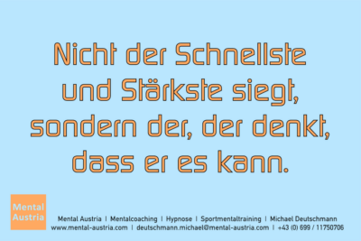 Nicht der Schnellste und Stärkste siegt, sondern der, der denkt, dass er es kann. - Mentalcoaching - Hypnose - Sporthypnose - Michael Deutschmann, Akademischer Mentalcoach, Mentaltrainer, Sportmentaltrainer, Sportmentalcoach, Hypnosetrainer, Hypnosecoach, Supervisor, Seminarleiter, Mentaltraining, Sportmentaltraining, Mentalcoaching, Coaching, Sportmentalcoaching, Hypnose, Sporthypnose, Supervision, Workshops, Seminare, Erfolgscoach, Coach, Erfolg, Success,