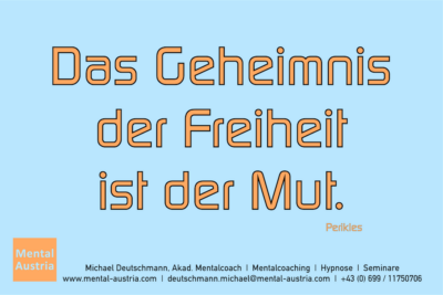 Das Geheimnis der Freiheit ist Mut. Perikles - Mentalcoaching - Hypnose - Sporthypnose - Michael Deutschmann, Akademischer Mentalcoach, Mentaltrainer, Sportmentaltrainer, Sportmentalcoach, Hypnosetrainer, Hypnosecoach, Supervisor, Seminarleiter, Mentaltraining, Sportmentaltraining, Mentalcoaching, Coaching, Sportmentalcoaching, Hypnose, Sporthypnose, Supervision, Workshops, Seminare, Erfolgscoach, Coach, Erfolg, Success,