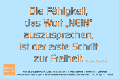 Die Fähigkeit, das Wort "NEIN" auszusprechen, ist der erste Schritt zur Freiheit. Nicolas Chamfort - Erfolg Success Victory Sieg - Mentalcoach Michael Deutschmann - Mentalcoaching Mentaltraining Sportmentaltraining Hypnose Seminare - Mentalcoach Mentaltrainer Sportmentaltrainer - Mental Austria