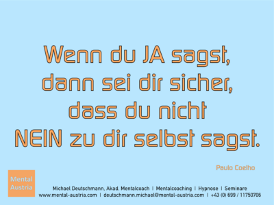 Wenn du ja sagst, dann sei dir sicher, dass du nicht NEIN zu dir selbst sagst. Paulo Coelho - Erfolg Success Victory Sieg - Mentalcoach Michael Deutschmann - Mentalcoaching Hypnose Seminare - Mental Austria