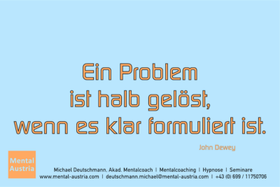 Ein Problem ist halb gelöst, wenn es klar formuliert ist. John Dewey - Erfolg Success Victory Sieg - Mentalcoach Michael Deutschmann - Mentalcoaching Mentaltraining Sportmentaltraining Hypnose Seminare - Mentalcoach Mentaltrainer Sportmentaltrainer - Mental Austria