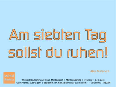 Am siebten Tag sollst du ruhen! Altes Testament - Erfolg Success Victory Sieg - Mentalcoach Michael Deutschmann - Mentalcoaching Mentaltraining Sportmentaltraining Hypnose Seminare - Mentalcoach Mentaltrainer Sportmentaltrainer - Mental Austria