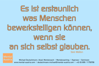 Es ist erstaunlich, was Menschen bewerkstelligen können, wenn sie an sich selbst glauben. Sam Walton - Erfolg Success Victory Sieg - Mentalcoach Michael Deutschmann - Mentalcoaching Mentaltraining Sportmentaltraining Hypnose Seminare - Mentalcoach Mentaltrainer Sportmentaltrainer - Mental Austria