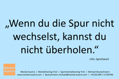 Wenn du die Spur nicht wechselst, kannst du nicht überholen. Chinesisches Sprichwort - Mentalcoaching - Hypnose - Sporthypnose - Michael Deutschmann, Akademischer Mentalcoach, Mentaltrainer, Sportmentaltrainer, Sportmentalcoach, Hypnosetrainer, Hypnosecoach, Supervisor, Seminarleiter, Mentaltraining, Sportmentaltraining, Mentalcoaching, Coaching, Sportmentalcoaching, Hypnose, Sporthypnose, Supervision, Workshops, Seminare, Erfolgscoach, Coach, Erfolg, Success,