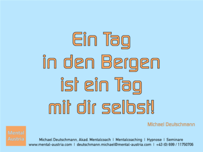 Ein Tag in den Bergen ist ein Tag mit dir selbst! Michael Deutschmann - Erfolg Success Victory Sieg - Mentalcoach Michael Deutschmann - Mentalcoaching Hypnose Seminare - Mental Austria