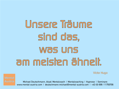 Unsere Träume sind das, was uns am meisten ähnelt. Victor Hugo - Erfolg Success Victory Sieg - Mentalcoach Michael Deutschmann - Mentalcoaching Hypnose Seminare - Mental Austria