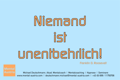 Niemand ist unentbehrlich! Franklin D. Roosevelt - Erfolg Success Victory Sieg - Mentalcoach Michael Deutschmann - Mentalcoaching Mentaltraining Sportmentaltraining Hypnose Seminare - Mentalcoach Mentaltrainer Sportmentaltrainer - Mental Austria