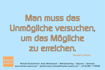 Man muss das Unmögliche versuchen, um das Mögliche zu erreichen. Hermann Hesse - Erfolg Success Victory Sieg - Mentalcoach Michael Deutschmann - Mentalcoaching Mentaltraining Sportmentaltraining Hypnose Seminare - Mentalcoach Mentaltrainer Sportmentaltrainer - Mental Austria