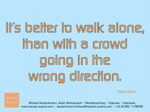It´s better to walk alone, than with a crowd going in the wrong direction. Diane Grant - Erfolg Success Victory Sieg - Mentalcoach Michael Deutschmann - Mentalcoaching Hypnose Seminare - Mental Austria