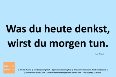 Was du heute denkst, wirst du morgen tun. Tolstoi - Mentalcoaching - Hypnose - Sporthypnose - Michael Deutschmann, Akademischer Mentalcoach, Mentaltrainer, Sportmentaltrainer, Sportmentalcoach, Hypnosetrainer, Hypnosecoach, Supervisor, Seminarleiter, Mentaltraining, Sportmentaltraining, Mentalcoaching, Coaching, Sportmentalcoaching, Hypnose, Sporthypnose, Supervision, Workshops, Seminare, Erfolgscoach, Coach, Erfolg, Success,