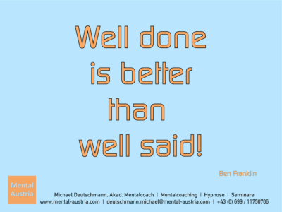 Well done is better than well said! Ben Franklin - Erfolg Success Victory Sieg - Mentalcoach Michael Deutschmann - Mentalcoaching Hypnose Seminare - Mental Austria