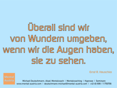 Überall sind wir von Wundern umgeben, wenn wir die Augen haben, sie zu sehen. Ernst R. Hauschka Erfolg Success Victory Sieg - Mentalcoach Michael Deutschmann - Mentalcoaching Hypnose Seminare - Mental Austria