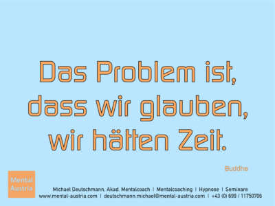 Das Problem ist, dass wir glauben, wir hätten Zeit. Buddha Erfolg Success Victory Sieg - Mentalcoach Michael Deutschmann - Mentalcoaching Hypnose Seminare - Mental Austria