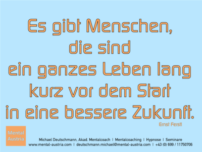 Es gibt Menschen, die sind ein ganzes Leben lang kurz vor dem Start in eine bessere Zukunft. Ernst Ferstl - Erfolg Success Victory Sieg - Mentalcoach Michael Deutschmann - Mentalcoaching Hypnose Seminare - Mental Austria