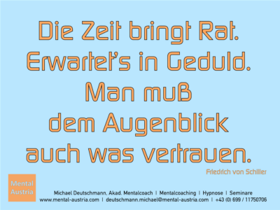 Die Zeit bringt Rat. Erwartet's in Geduld. Man muß dem Augenblick auch was vertrauen. Friedrich von Schiller - Erfolg Success Victory Sieg - Mentalcoach Michael Deutschmann - Mentalcoaching Hypnose Seminare - Mental Austria