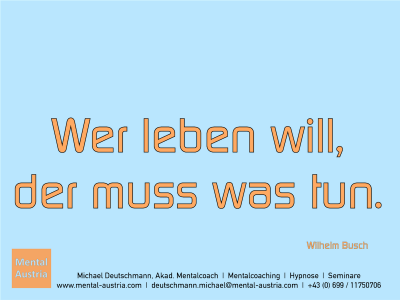 Wer leben will, der muss was tun. Wilhelm Busch - Erfolg Success Victory Sieg - Mentalcoach Michael Deutschmann - Mentalcoaching Hypnose Seminare - Mental Austria