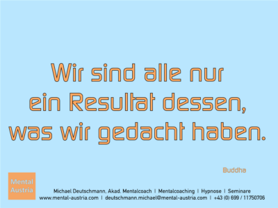 Wir sind alle nur ein Resultat dessen, was wir gedacht haben. Buddha - Erfolg Success Victory Sieg - Mentalcoach Michael Deutschmann - Mentalcoaching Hypnose Seminare - Mental Austria