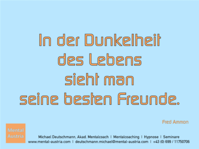 In der Dunkelheit des Lebens sieht man seine besten Freunde. Fred Ammon - Erfolg Success Victory Sieg - Mentalcoach Michael Deutschmann - Mentalcoaching Hypnose Seminare - Mental Austria