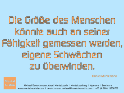 Die Größe des Menschen könnte auch an seiner Fähigkeit gemessen werden, eigene Schwächen zu überwinden. Daniel Mühlemann - Erfolg Success Victory Sieg - Mentalcoach Michael Deutschmann - Mentalcoaching Hypnose Seminare - Mental Austria