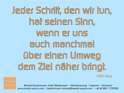 Jeder Schritt, den wir tun, hat seinen Sinn, wenn er uns auch manchmal über einen Umweg dem Ziel näher bringt. Ottilia Maag - Erfolg Success Victory Sieg - Mentalcoach Michael Deutschmann - Mentalcoaching Hypnose Seminare - Mental Austria