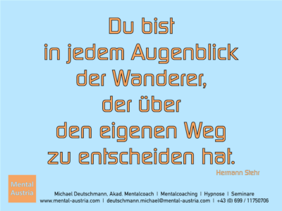 Du bist in jedem Augenblick der Wanderer, der über den eigenen Weg zu entscheiden hat. Hermann Stehr - Erfolg Success Victory Sieg - Mentalcoach Michael Deutschmann - Mentalcoaching Hypnose Seminare - Mental Austria