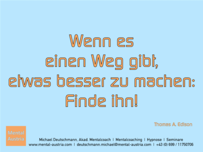 Wenn es einen Weg gibt, etwas besser zu machen: Finde ihn! Thomas A. Edison - Erfolg Success Victory Sieg - Mentalcoach Michael Deutschmann - Mentalcoaching Hypnose Seminare - Mental Austria