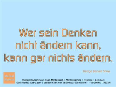 Wer sein Denken nicht ändern kann, kann gar nichts ändern. George Bernard Shaw - Erfolg Success Victory Sieg - Mentalcoach Michael Deutschmann - Mentalcoaching Hypnose Seminare - Mental Austria