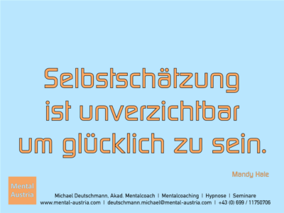 Selbstschätzung ist unverzichtbar um glücklich zu sein. Mandy Hale - Erfolg Success Victory Sieg - Mentalcoach Michael Deutschmann - Mentalcoaching Hypnose Seminare - Mental Austria