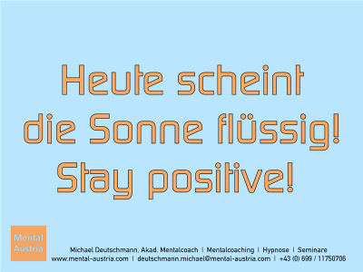 Heute scheint die Sonne flüssig! Stay positive! - Erfolg Success Victory Sieg - Mentalcoach Michael Deutschmann - Mentalcoaching Hypnose Seminare - Mental Austria