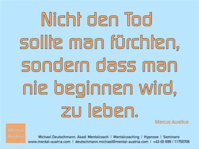 Nicht den Tod sollte man fürchten, sondern dass man nie beginnen wird, zu leben. Marcus Aurelius - Erfolg Success Victory Sieg - Mentalcoach Michael Deutschmann - Mentalcoaching Hypnose Seminare - Mental Austria