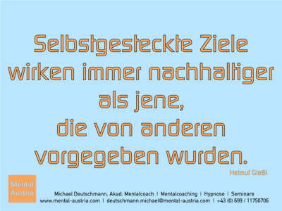 Selbstgesteckte Ziele wirken immer nachhaltiger als jene, die von anderen vorgegeben wurden. Helmut Glaßl - Erfolg Success Victory Sieg - Mentalcoach Michael Deutschmann - Mentalcoaching Hypnose Seminare - Mental Austria