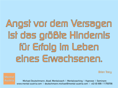 Angst vor dem Versagen ist das größte Hindernis für Erfolg im Leben eines Erwachsenen. Brian Tracy - Erfolg Success Victory Sieg - Mentalcoach Michael Deutschmann - Mentalcoaching Hypnose Seminare - Mental Austria