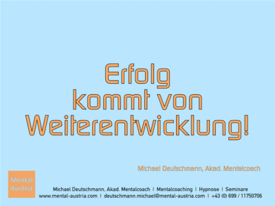 Erfolg kommt von Weiterentwicklung. Michael Deutschmann, Akad. Mentalcoach - Erfolg Success Victory Sieg - Mentalcoach Michael Deutschmann - Mentalcoaching Hypnose Seminare - Mental Austria