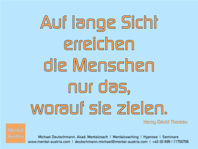 Auf lange Sicht erreichen die Menschen nur das, worauf sie zielen. Henry David Thoreau - Erfolg Success Victory Sieg - Mentalcoach Michael Deutschmann - Mentalcoaching Hypnose Seminare - Mental Austria