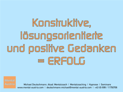 Konstruktive, lösungsorientierte und positive Gedanken = ERFOLG Michael Deutschmann, Akad. Mentalcoach - Erfolg Success Victory Sieg - Mentalcoach Michael Deutschmann - Mentalcoaching Hypnose Seminare - Mental Austria